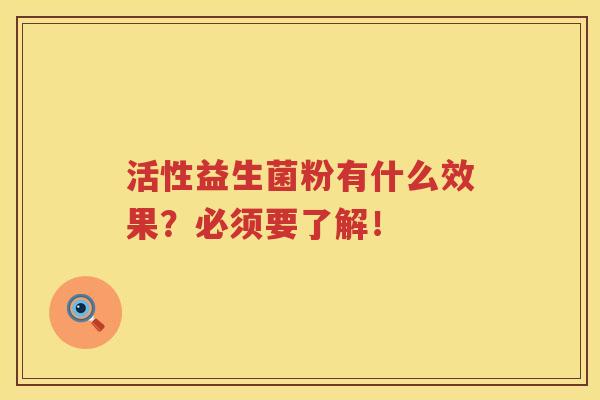 活性益生菌粉有什么效果?必须要了解! 活性益生菌粉有什么效果?必须要了解!