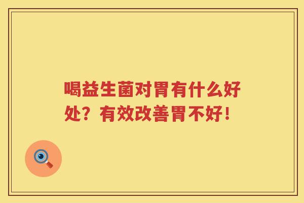 喝益生菌对胃有什么好处？有效改善胃不好！
