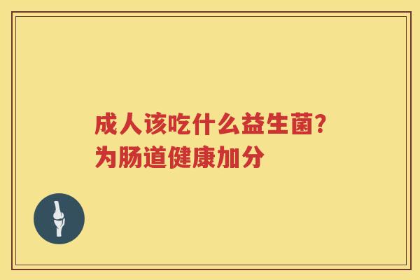 成人该吃什么益生菌？为肠道健康加分