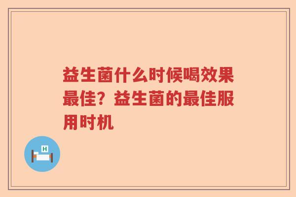 益生菌什么时候喝效果佳?益生菌的佳服用时机 益生菌什么时候喝效果佳?益生菌的佳服用时机