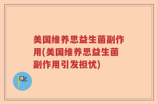 美国维养思益生菌副作用(美国维养思益生菌副作用引发担忧) 美国维养思益生菌副作用(美国维养思益生菌副作用引发担忧)