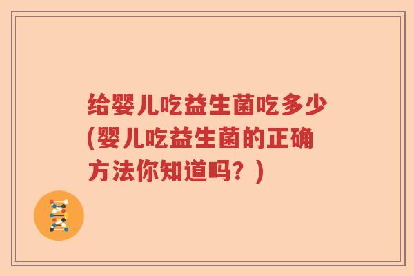 给婴儿吃益生菌吃多少(婴儿吃益生菌的正确方法你知道吗?) 给婴儿吃益生菌吃多少(婴儿吃益生菌的正确方法你知道吗?)
