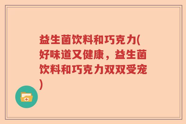 益生菌饮料和巧克力(好味道又健康，益生菌饮料和巧克力双双受宠)