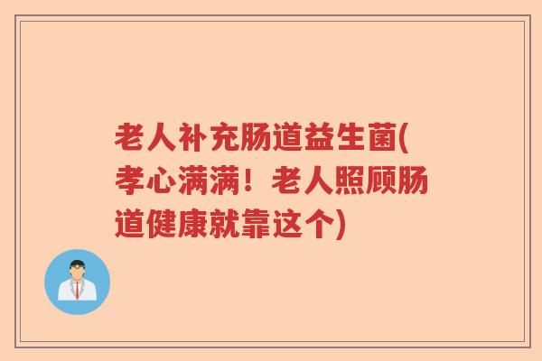 老人补充肠道益生菌(孝心满满！老人照顾肠道健康就靠这个)