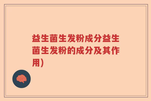 益生菌生发粉成分益生菌生发粉的成分及其作用) 益生菌生发粉成分益生菌生发粉的成分及其作用)