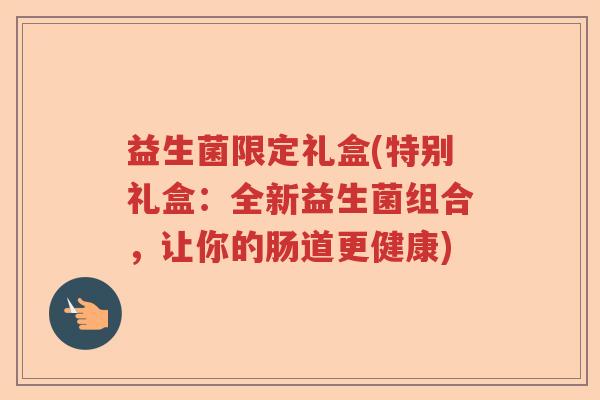 益生菌限定礼盒(特别礼盒:全新益生菌组合,让你的肠道更健康) 益生菌限定礼盒(特别礼盒:全新益生菌组合,让你的肠道更健康)
