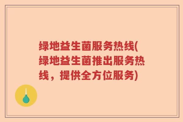 绿地益生菌服务热线(绿地益生菌推出服务热线,提供全方位服务) 绿地益生菌服务热线(绿地益生菌推出服务热线,提供全方位服务)