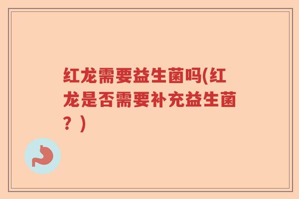 红龙需要益生菌吗(红龙是否需要补充益生菌？)