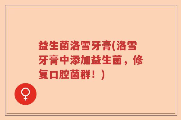 益生菌洛雪牙膏(洛雪牙膏中添加益生菌，修复口腔菌群！)