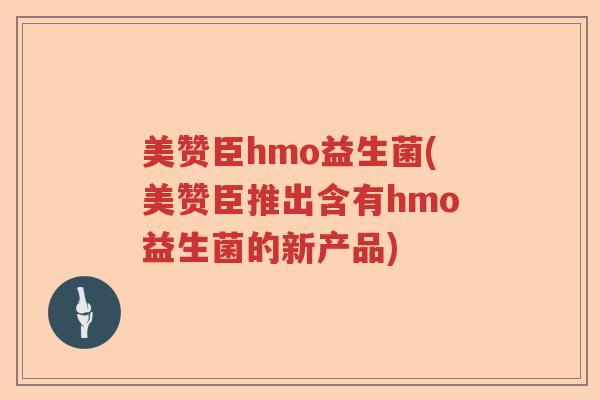 美赞臣hmo益生菌(美赞臣推出含有hmo益生菌的新产品) 美赞臣hmo益生菌(美赞臣推出含有hmo益生菌的新产品)