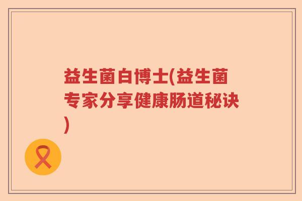 益生菌白博士(益生菌专家分享健康肠道秘诀) 益生菌白博士(益生菌专家分享健康肠道秘诀)