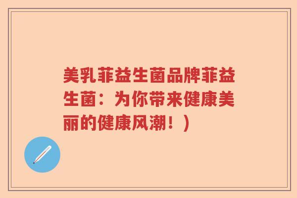 美乳菲益生菌品牌菲益生菌：为你带来健康美丽的健康风潮！)