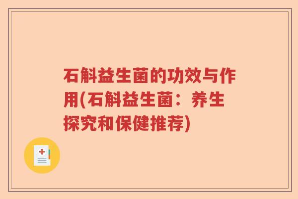 石斛益生菌的功效与作用(石斛益生菌:养生探究和保健推荐) 石斛益生菌的功效与作用(石斛益生菌:养生探究和保健推荐)