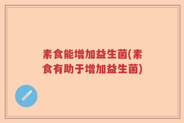 素食能增加益生菌(素食有助于增加益生菌)