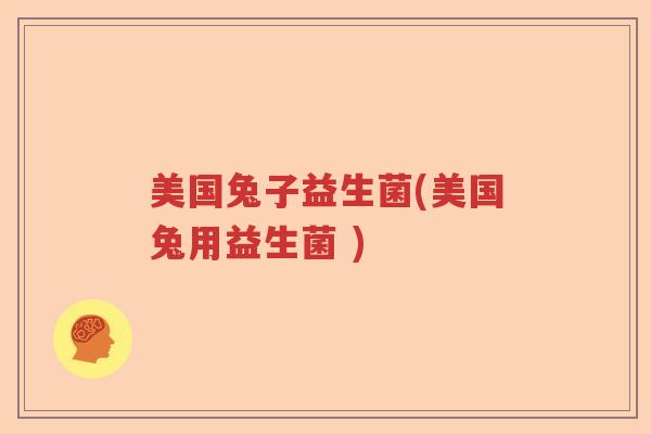 美国兔子益生菌(美国兔用益生菌 )