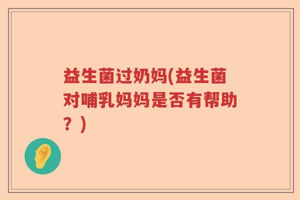 益生菌过奶妈(益生菌对哺乳妈妈是否有帮助？)