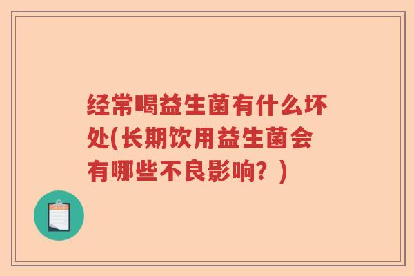 经常喝益生菌有什么坏处(长期饮用益生菌会有哪些不良影响？)