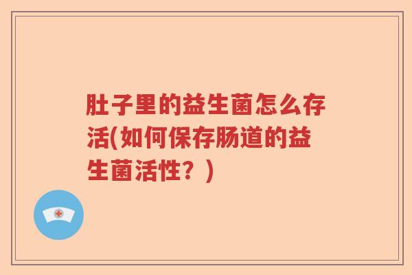 肚子里的益生菌怎么存活(如何保存肠道的益生菌活性?) 肚子里的益生菌怎么存活(如何保存肠道的益生菌活性?)