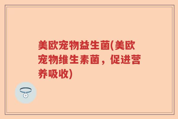 美欧宠物益生菌(美欧宠物维生素菌,促进营养吸收) 美欧宠物益生菌(美欧宠物维生素菌,促进营养吸收)