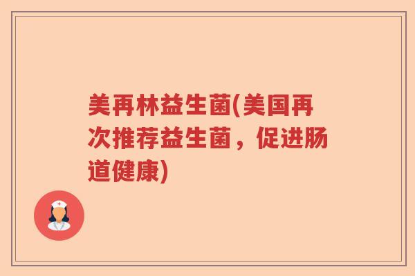 美再林益生菌(美国再次推荐益生菌,促进肠道健康) 美再林益生菌(美国再次推荐益生菌,促进肠道健康)