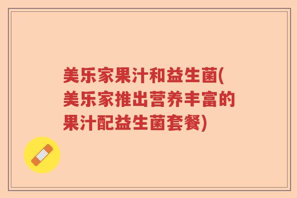 美乐家果汁和益生菌(美乐家推出营养丰富的果汁配益生菌套餐) 美乐家果汁和益生菌(美乐家推出营养丰富的果汁配益生菌套餐)