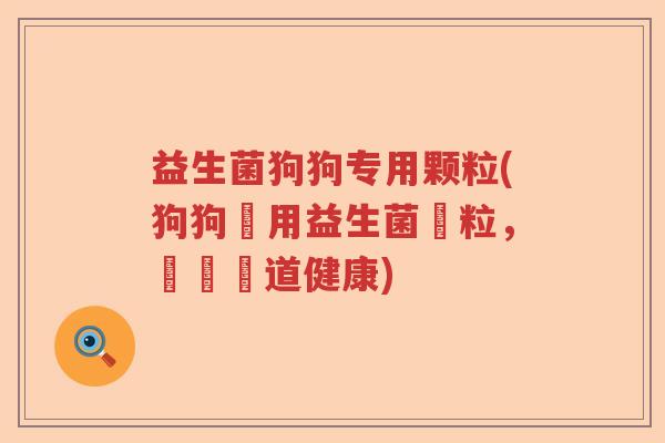 益生菌狗狗专用颗粒(狗狗專用益生菌顆粒,維護腸道健康) 益生菌狗狗专用颗粒(狗狗專用益生菌顆粒,維護腸道健康)