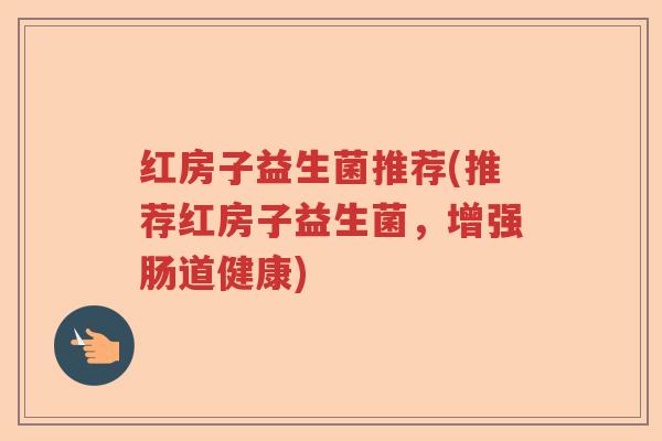 红房子益生菌推荐(推荐红房子益生菌,增强肠道健康) 红房子益生菌推荐(推荐红房子益生菌,增强肠道健康)