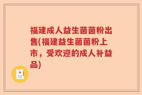 福建成人益生菌菌粉出售(福建益生菌菌粉上市,受欢迎的成人补益品) 福建成人益生菌菌粉出售(福建益生菌菌粉上市,受欢迎的成人补益品)