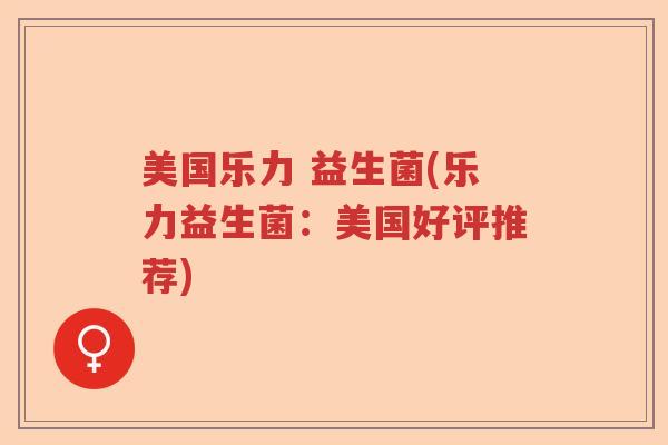 美国乐力 益生菌(乐力益生菌:美国好评推荐) 美国乐力 益生菌(乐力益生菌:美国好评推荐)
