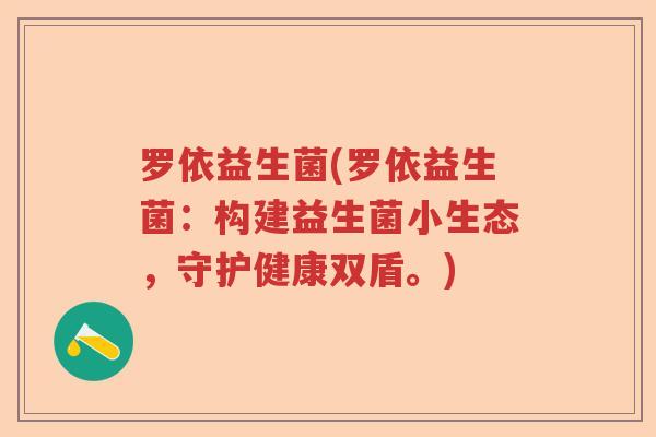 罗依益生菌(罗依益生菌:构建益生菌小生态,守护健康双盾。) 罗依益生菌(罗依益生菌:构建益生菌小生态,守护健康双盾。)