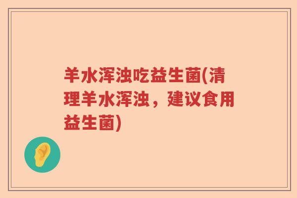 羊水浑浊吃益生菌(清理羊水浑浊,建议食用益生菌) 羊水浑浊吃益生菌(清理羊水浑浊,建议食用益生菌)