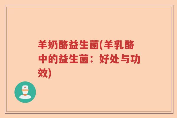 羊奶酪益生菌(羊乳酪中的益生菌：好处与功效)