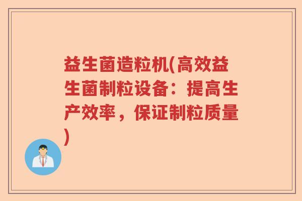 益生菌造粒机(高效益生菌制粒设备:提高生产效率,保证制粒质量) 益生菌造粒机(高效益生菌制粒设备:提高生产效率,保证制粒质量)