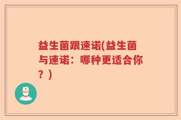 益生菌跟速诺(益生菌与速诺：哪种更适合你？)