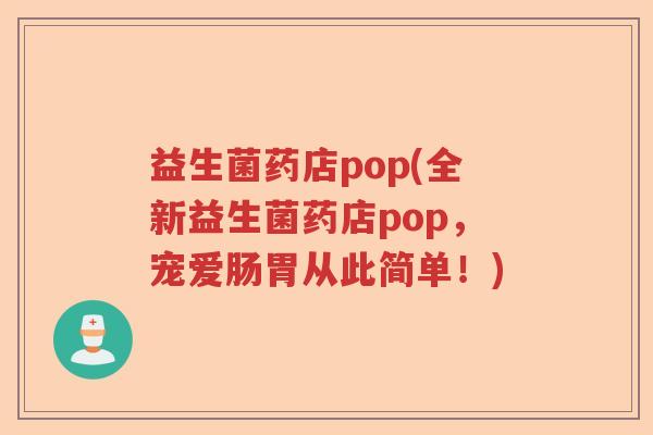 益生菌药店pop(全新益生菌药店pop,宠爱肠胃从此简单!) 益生菌药店pop(全新益生菌药店pop,宠爱肠胃从此简单!)