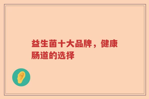 益生菌十大品牌，健康肠道的选择