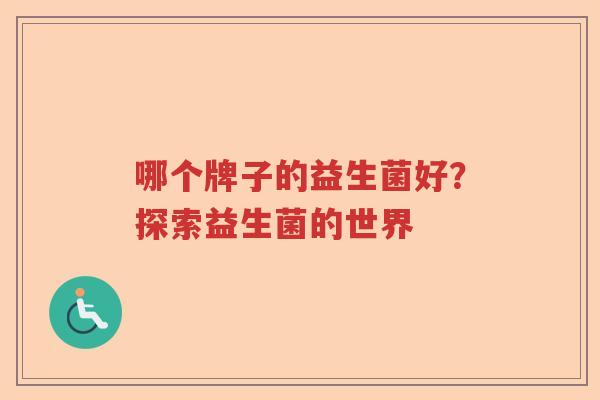 哪个牌子的益生菌好？探索益生菌的世界