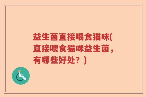 益生菌直接喂食猫咪(直接喂食猫咪益生菌,有哪些好处?) 益生菌直接喂食猫咪(直接喂食猫咪益生菌,有哪些好处?)