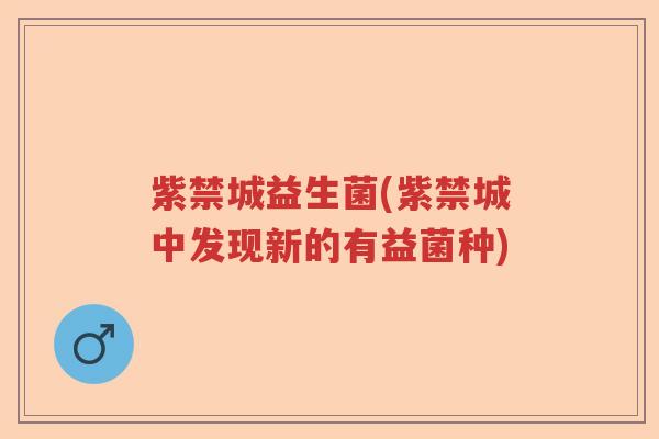 紫禁城益生菌(紫禁城中发现新的有益菌种)