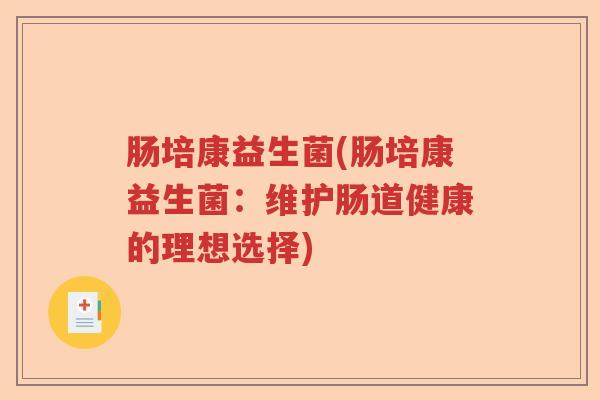 肠培康益生菌(肠培康益生菌:维护肠道健康的理想选择) 肠培康益生菌(肠培康益生菌:维护肠道健康的理想选择)
