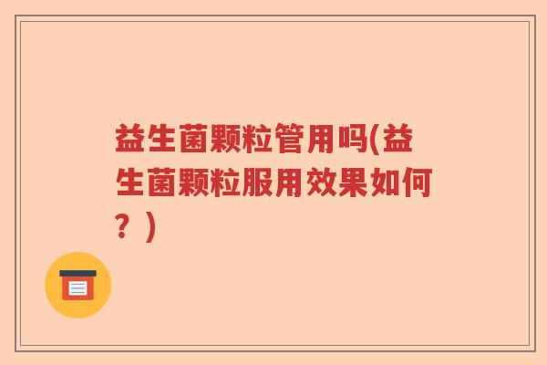 益生菌颗粒管用吗(益生菌颗粒服用效果如何？)