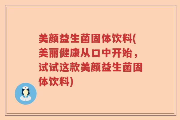 美颜益生菌固体饮料(美丽健康从口中开始,试试这款美颜益生菌固体饮料) 美颜益生菌固体饮料(美丽健康从口中开始,试试这款美颜益生菌固体饮料)