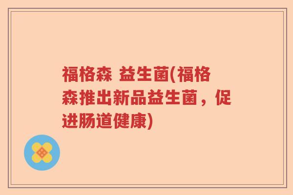 福格森 益生菌(福格森推出新品益生菌，促进肠道健康)