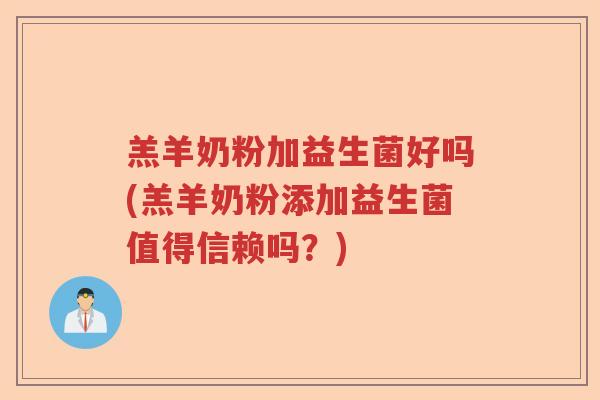 羔羊奶粉加益生菌好吗(羔羊奶粉添加益生菌值得信赖吗?) 羔羊奶粉加益生菌好吗(羔羊奶粉添加益生菌值得信赖吗?)