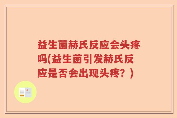 益生菌赫氏反应会头疼吗(益生菌引发赫氏反应是否会出现头疼?) 益生菌赫氏反应会头疼吗(益生菌引发赫氏反应是否会出现头疼?)