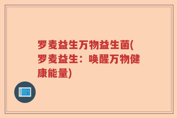 罗麦益生万物益生菌(罗麦益生：唤醒万物健康能量)