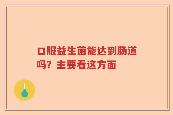 口服益生菌能达到肠道吗?主要看这方面 口服益生菌能达到肠道吗?主要看这方面