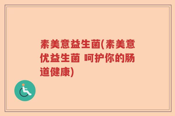 素美意益生菌(素美意优益生菌 呵护你的肠道健康)