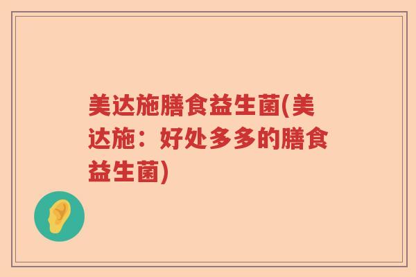 美达施膳食益生菌(美达施:好处多多的膳食益生菌) 美达施膳食益生菌(美达施:好处多多的膳食益生菌)