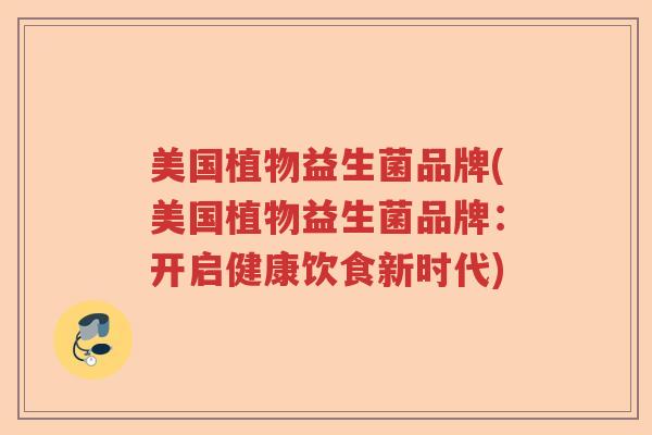 美国植物益生菌品牌(美国植物益生菌品牌：开启健康饮食新时代)